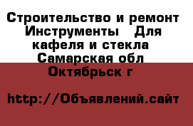 Строительство и ремонт Инструменты - Для кафеля и стекла. Самарская обл.,Октябрьск г.